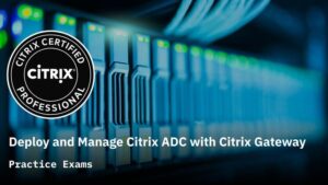 Deploy and Manage Citrix ADC with Citrix Gateway Prep Exams